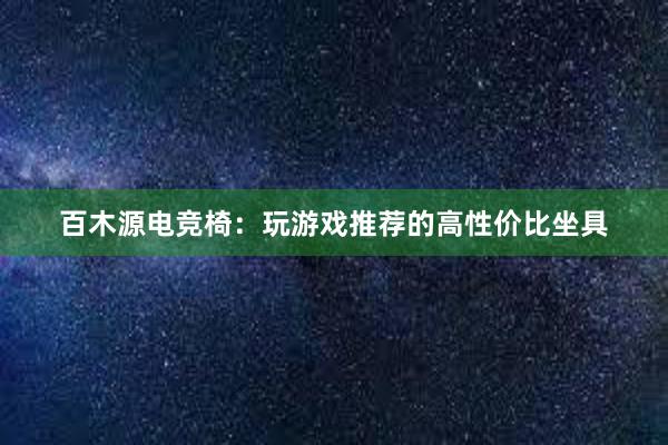 百木源电竞椅：玩游戏推荐的高性价比坐具