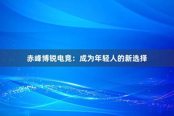 赤峰博锐电竞：成为年轻人的新选择